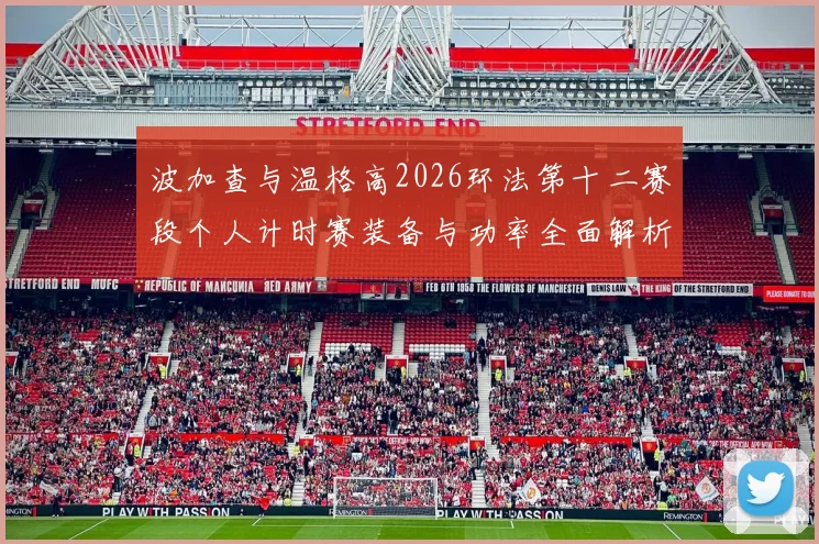 波加查与温格高2026环法第十二赛段个人计时赛装备与功率全面解析