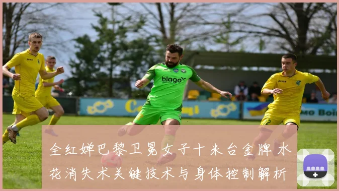 全红婵巴黎卫冕女子十米台金牌 水花消失术关键技术与身体控制解析