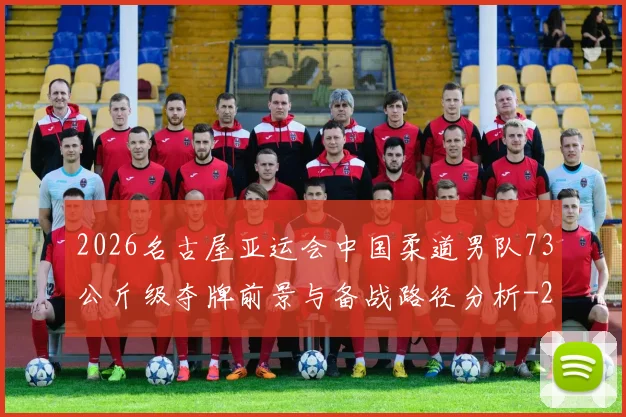 2026名古屋亚运会中国柔道男队73公斤级夺牌前景与备战路径分析