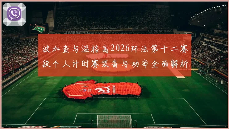波加查与温格高2026环法第十二赛段个人计时赛装备与功率全面解析