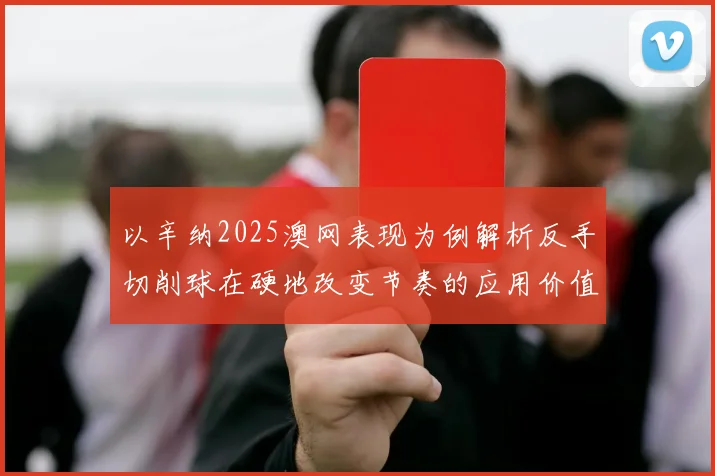 以辛纳2025澳网表现为例解析反手切削球在硬地改变节奏的应用价值