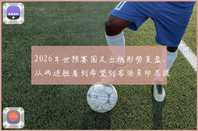 2026年世预赛国足出线形势复盘,从两连胜看到希望到客场负印尼提前出局
