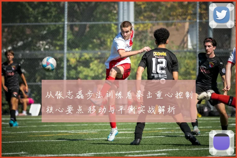 从张志磊步法训练看拳击重心控制核心要点 移动与平衡实战解析