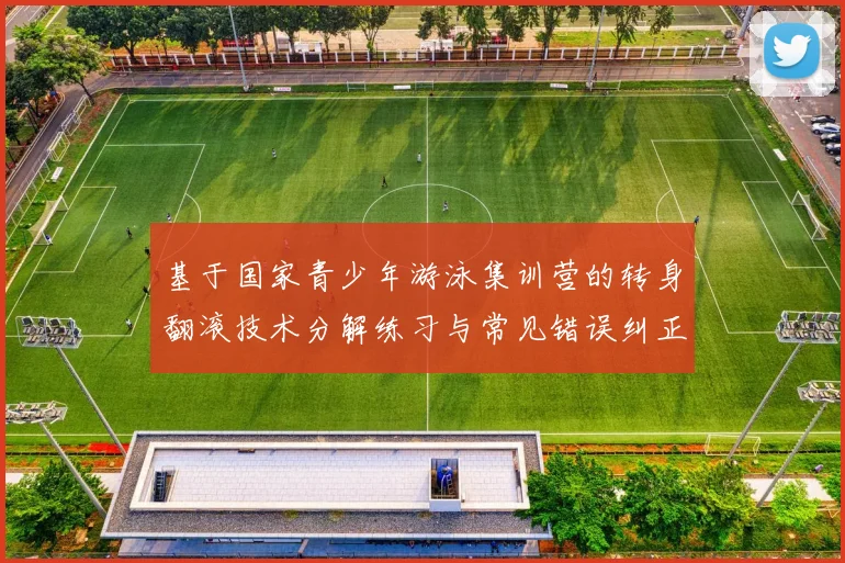 基于国家青少年游泳集训营的转身翻滚技术分解练习与常见错误纠正