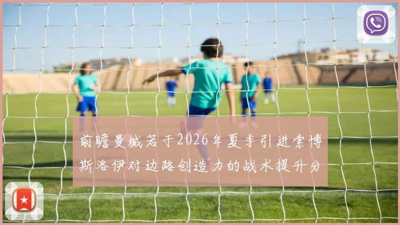 前瞻曼城若于2026年夏季引进索博斯洛伊对边路创造力的战术提升分析