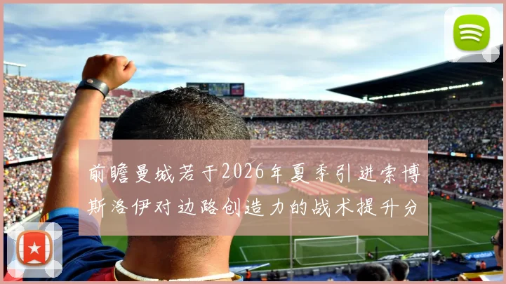 前瞻曼城若于2026年夏季引进索博斯洛伊对边路创造力的战术提升分析