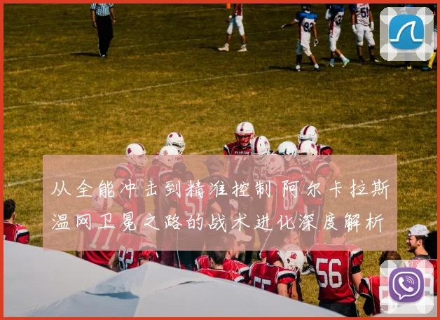 从全能冲击到精准控制 阿尔卡拉斯温网卫冕之路的战术进化深度解析
