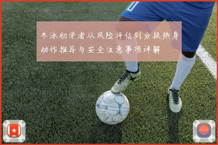 冬泳初学者从风险评估到分段热身动作推荐与安全注意事项详解
