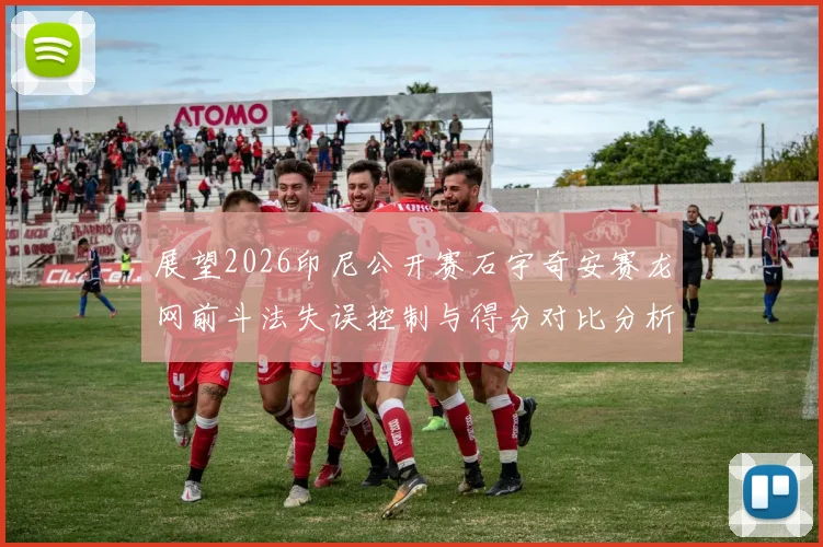 展望2026印尼公开赛石宇奇安赛龙网前斗法失误控制与得分对比分析