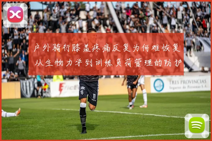 户外骑行膝盖疼痛反复为何难恢复 从生物力学到训练负荷管理的防护与康复分析
