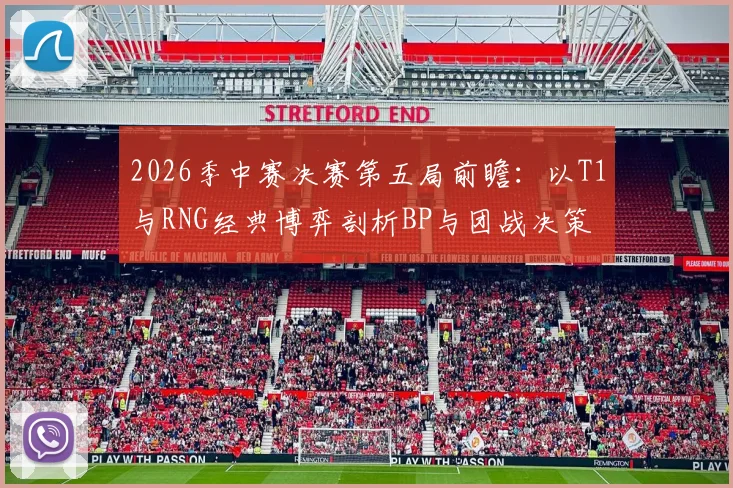 2026季中赛决赛第五局前瞻：以T1与RNG经典博弈剖析BP与团战决策