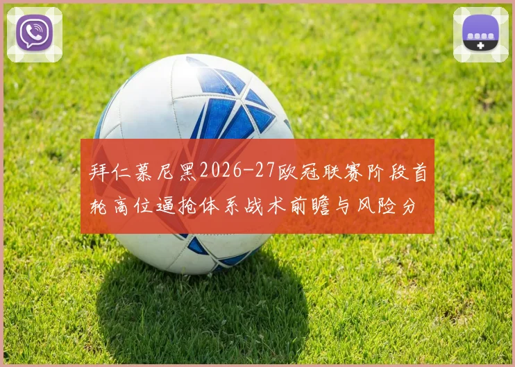 拜仁慕尼黑2026-27欧冠联赛阶段首轮高位逼抢体系战术前瞻与风险分析