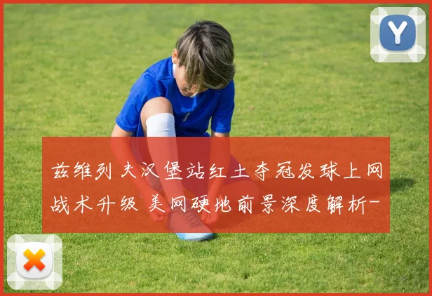 兹维列夫汉堡站红土夺冠发球上网战术升级 美网硬地前景深度解析