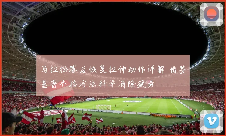 马拉松赛后恢复拉伸动作详解 借鉴基普乔格方法科学消除疲劳