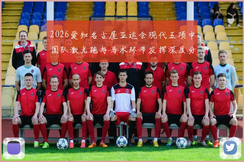 2026爱知名古屋亚运会现代五项中国队激光跑与马术环节发挥深度分析