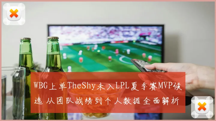 WBG上单TheShy未入LPL夏季赛MVP候选 从团队战绩到个人数据全面解析